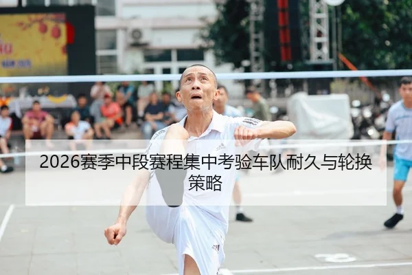 2026赛季中段赛程集中考验车队耐久与轮换策略（AYX Sports）